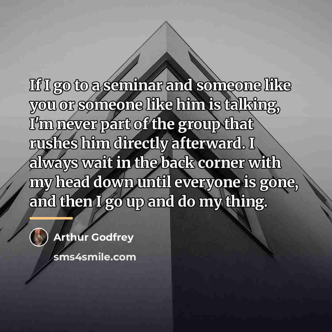 “If I go to a seminar and someone like you…” quote by Arthur Godfrey