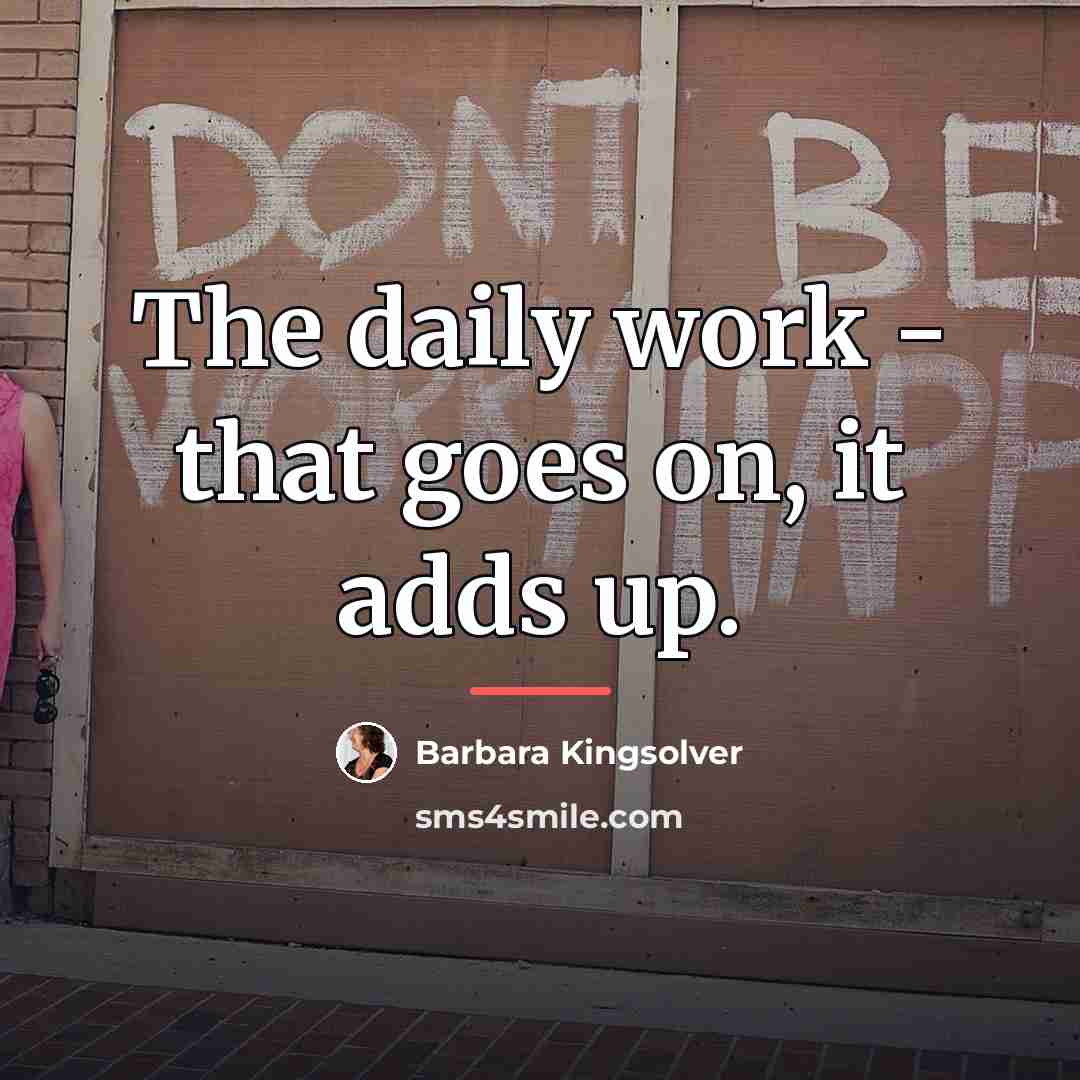 “The daily work - that goes on, it adds up.…” quote by Barbara Kingsolver
