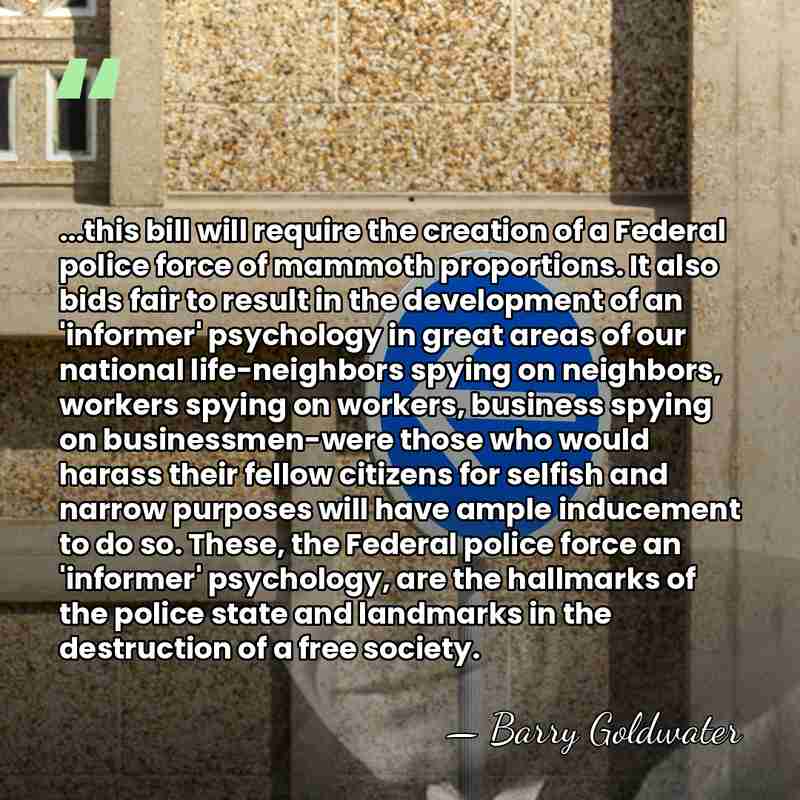 ...this bill will require the creation of a Federal police force of&hellip; - Barry Goldwater