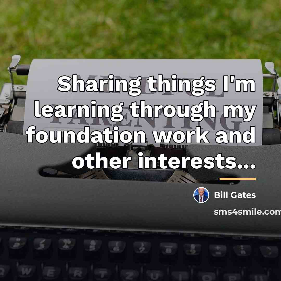 “Sharing things I'm learning through my foundation work and other…” quote by Bill Gates