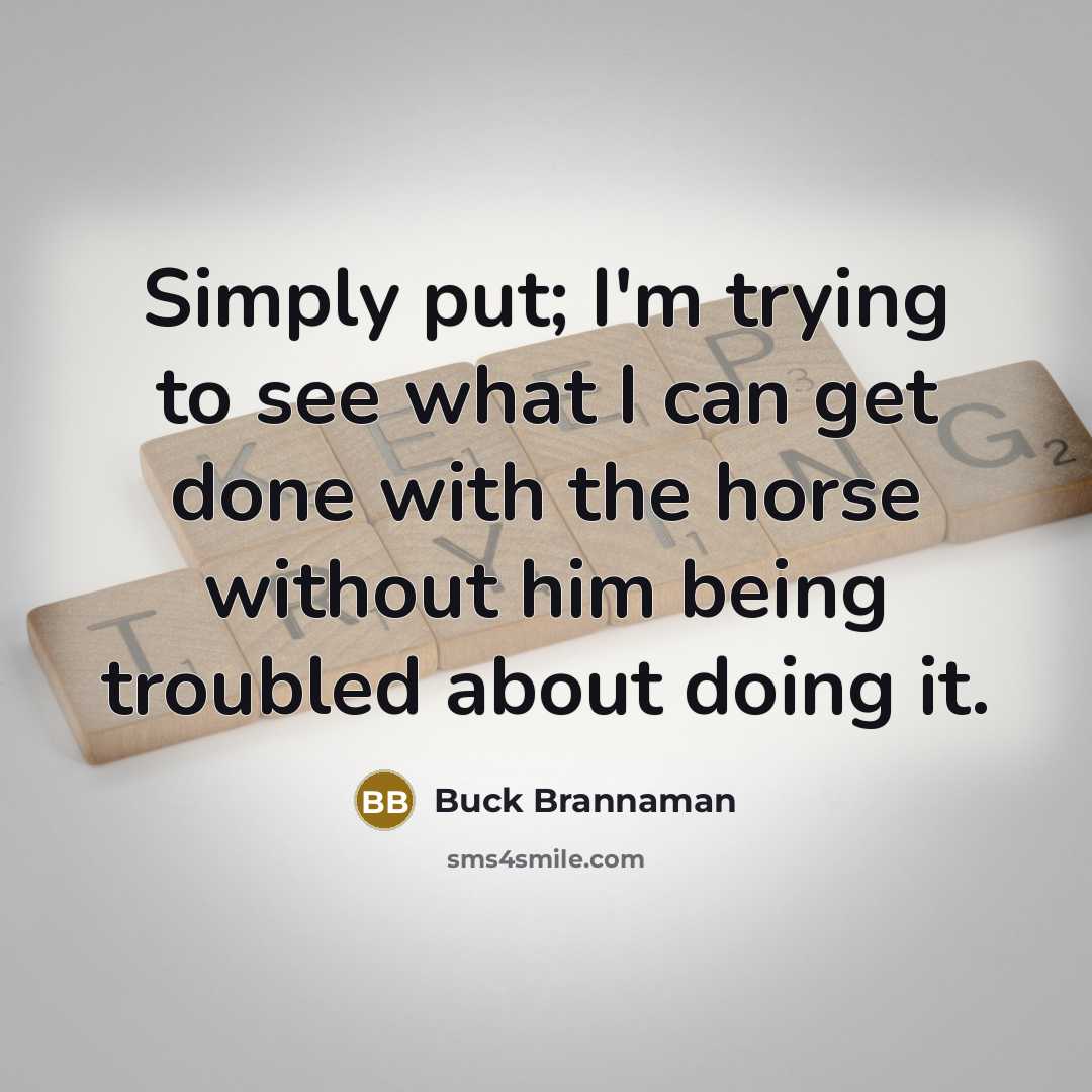 “Simply put; I'm trying to see what I can get…” quote by Buck Brannaman