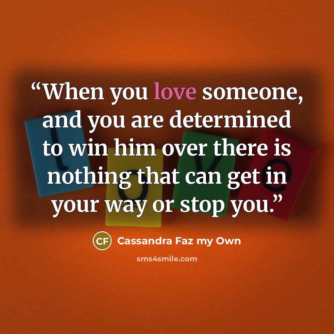 “When you love someone, and you are determined to win him over there is nothing that can get in your way or stop you.” quote by Cassandra Faz my Own