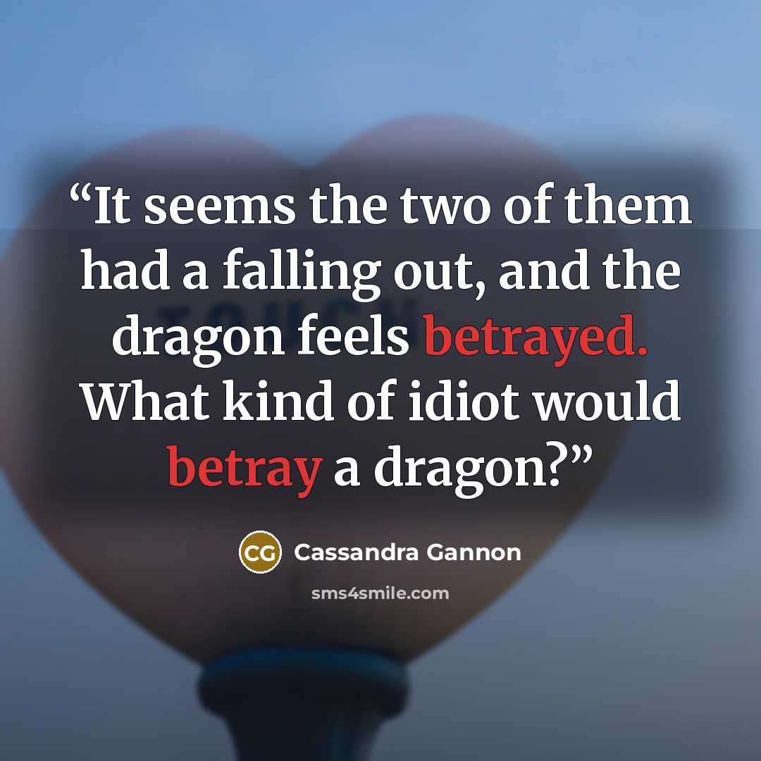 “It seems the two of them had a falling out, and the dragon feels betrayed. What kind of idiot would betray a dragon?” quote by Cassandra Gannon