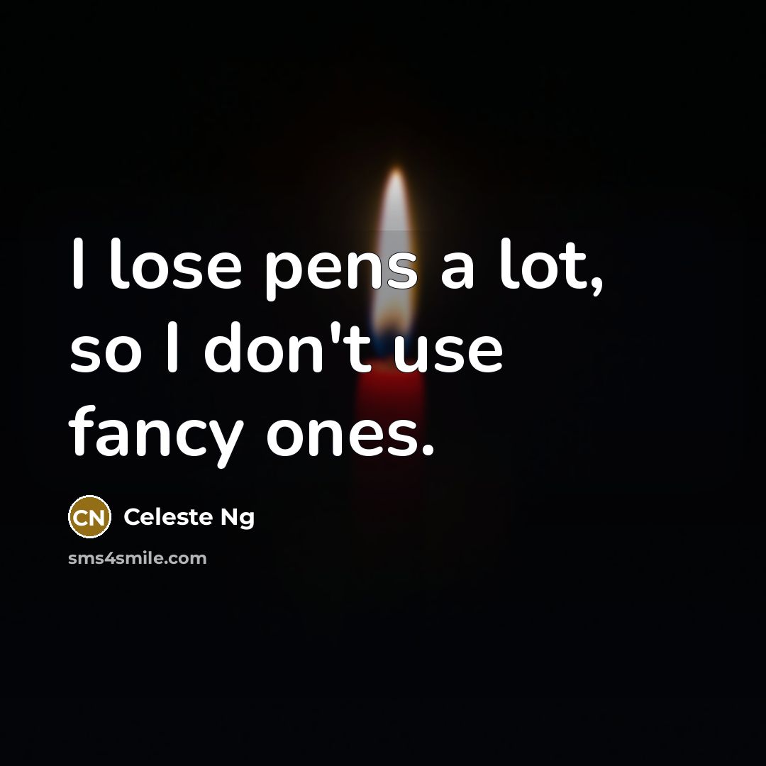 “I lose pens a lot, so I don't use fancy…” quote by Celeste Ng