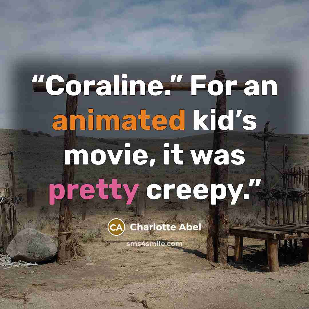 “Coraline.” For an animated kid’s movie, it was pretty creepy.” quote by Charlotte Abel