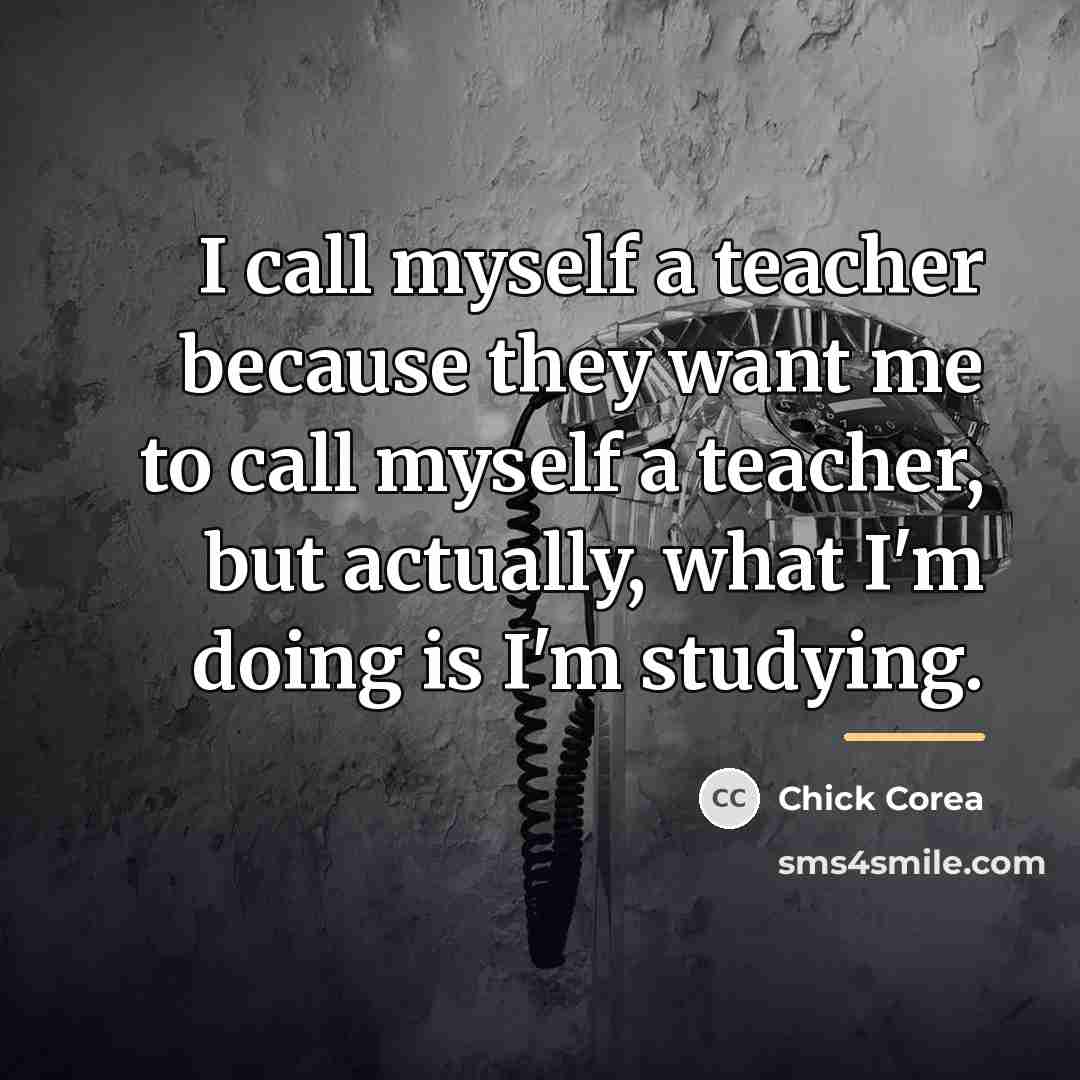 “I call myself a teacher because they want me to…” quote by Chick Corea