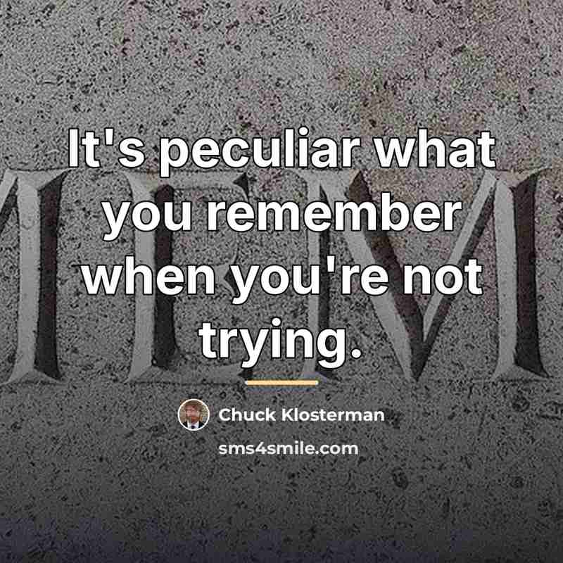 “It's peculiar what you remember when you're not trying.…” quote by Chuck Klosterman