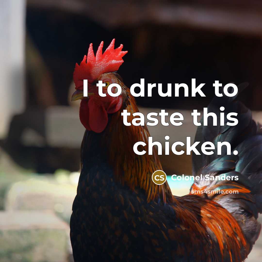“I to drunk to taste this chicken.” quote by Colonel Sanders