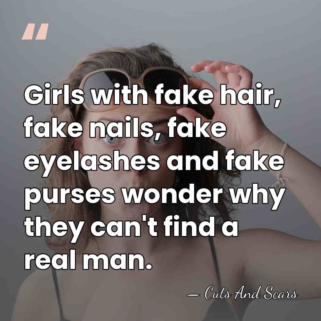 Girls with fake hair, fake nails, fake eyelashes and fake purses wonder&hellip; - Cuts And Scars