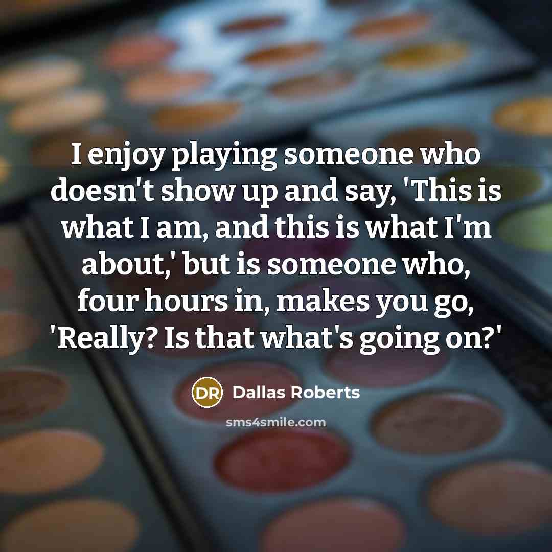 “I enjoy playing someone who doesn't show up and say,…” quote by Dallas Roberts