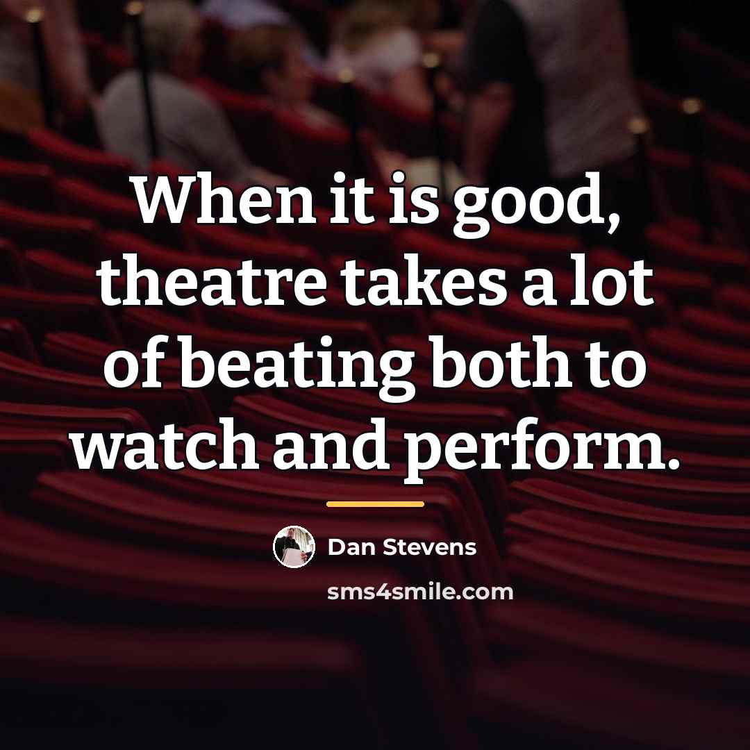 “When it is good, theatre takes a lot of beating…” quote by Dan Stevens