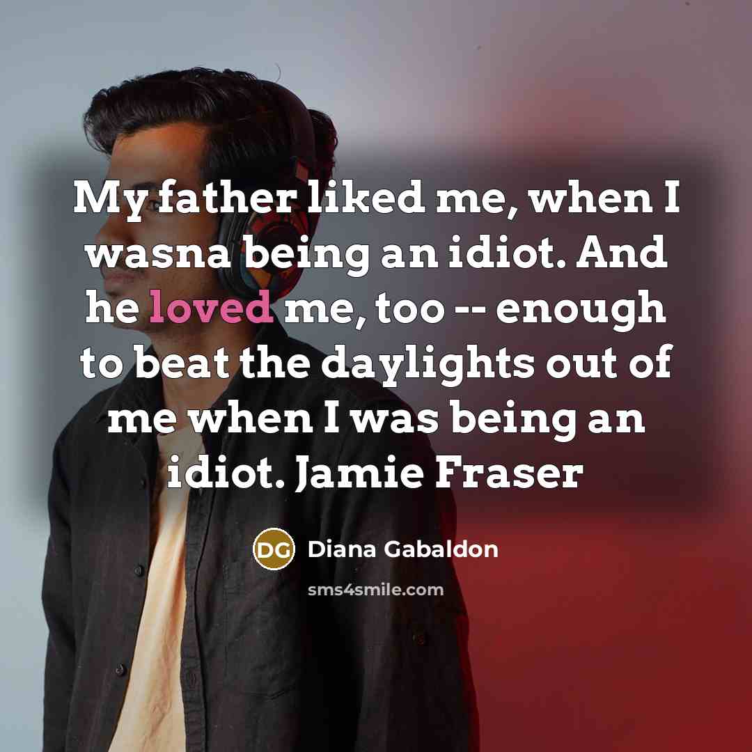“My father liked me, when I wasna being an idiot.…” quote by Diana Gabaldon