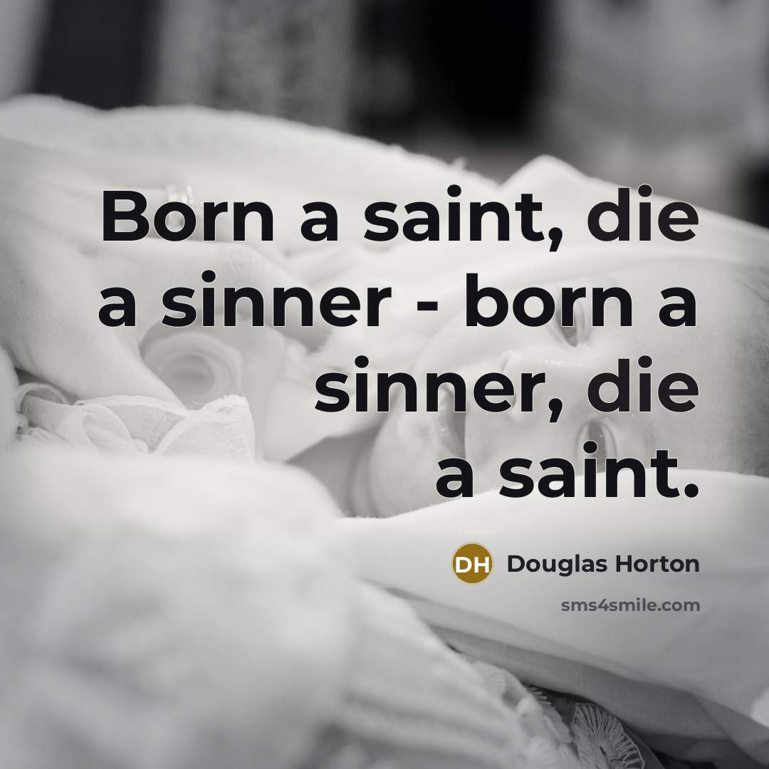 “Born a saint, die a sinner - born a sinner,…” quote by Douglas Horton