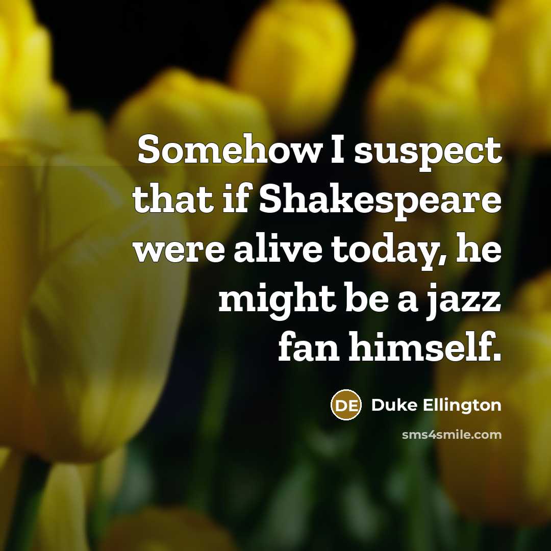 “Somehow I suspect that if Shakespeare were alive today, he…” quote by Duke Ellington
