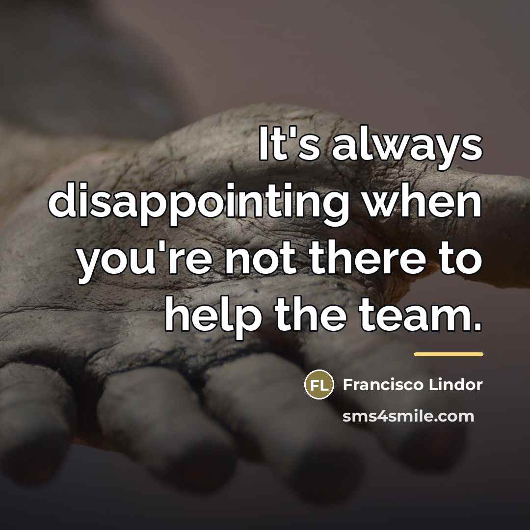 “It's always disappointing when you're not there to help the…” quote by Francisco Lindor
