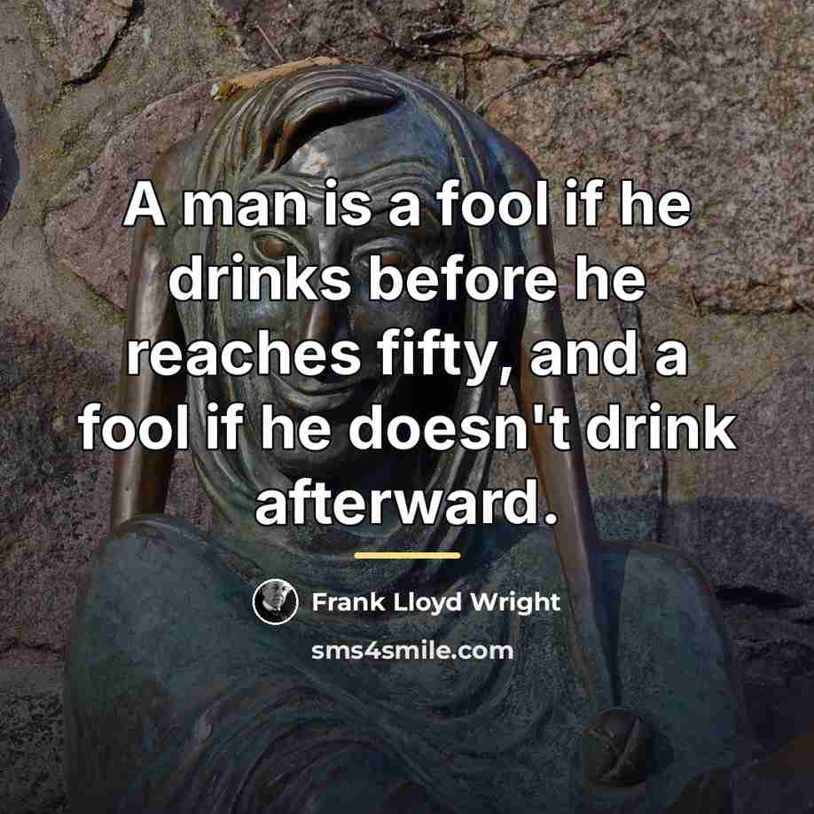 “A man is a fool if he drinks before he…” quote by Frank Lloyd Wright