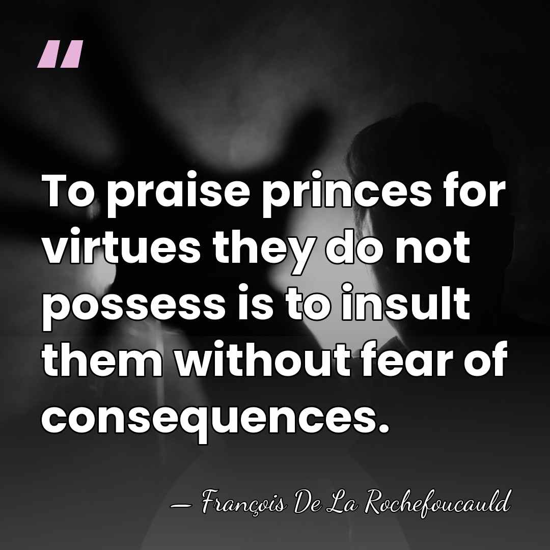 To praise princes for virtues they do not possess is to insult&hellip; - Francois de La Rochefoucauld
