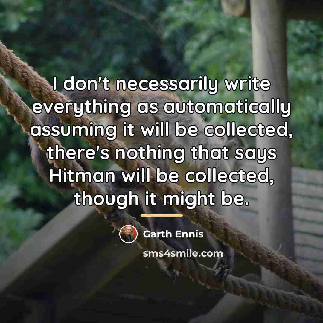 “I don't necessarily write everything as automatically assuming it will…” quote by Garth Ennis