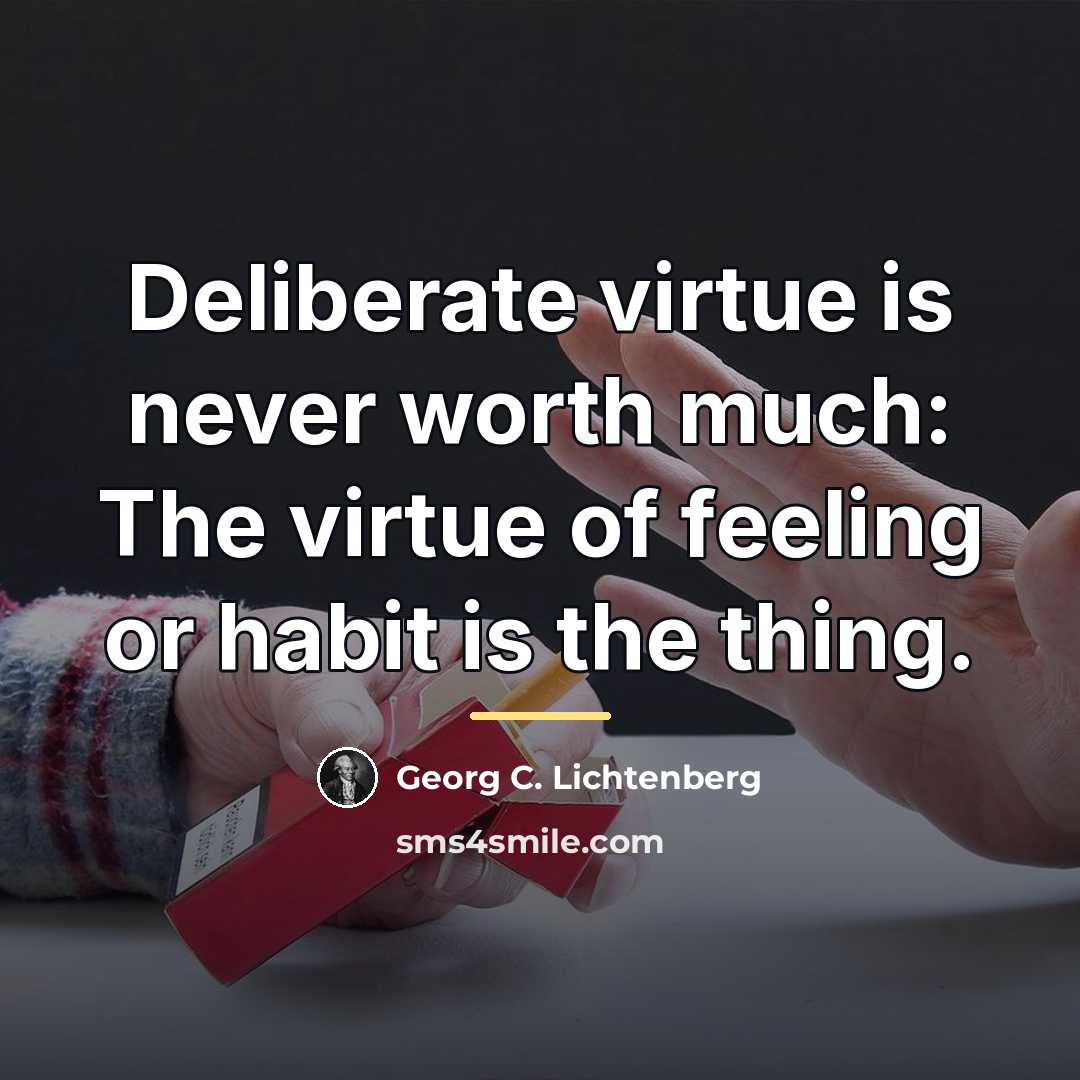 “Deliberate virtue is never worth much: The virtue of feeling…” quote by Georg C. Lichtenberg