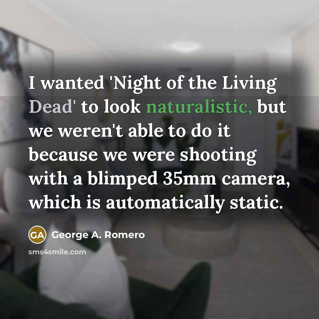 “I wanted 'Night of the Living Dead' to look naturalistic,…” quote by George A. Romero
