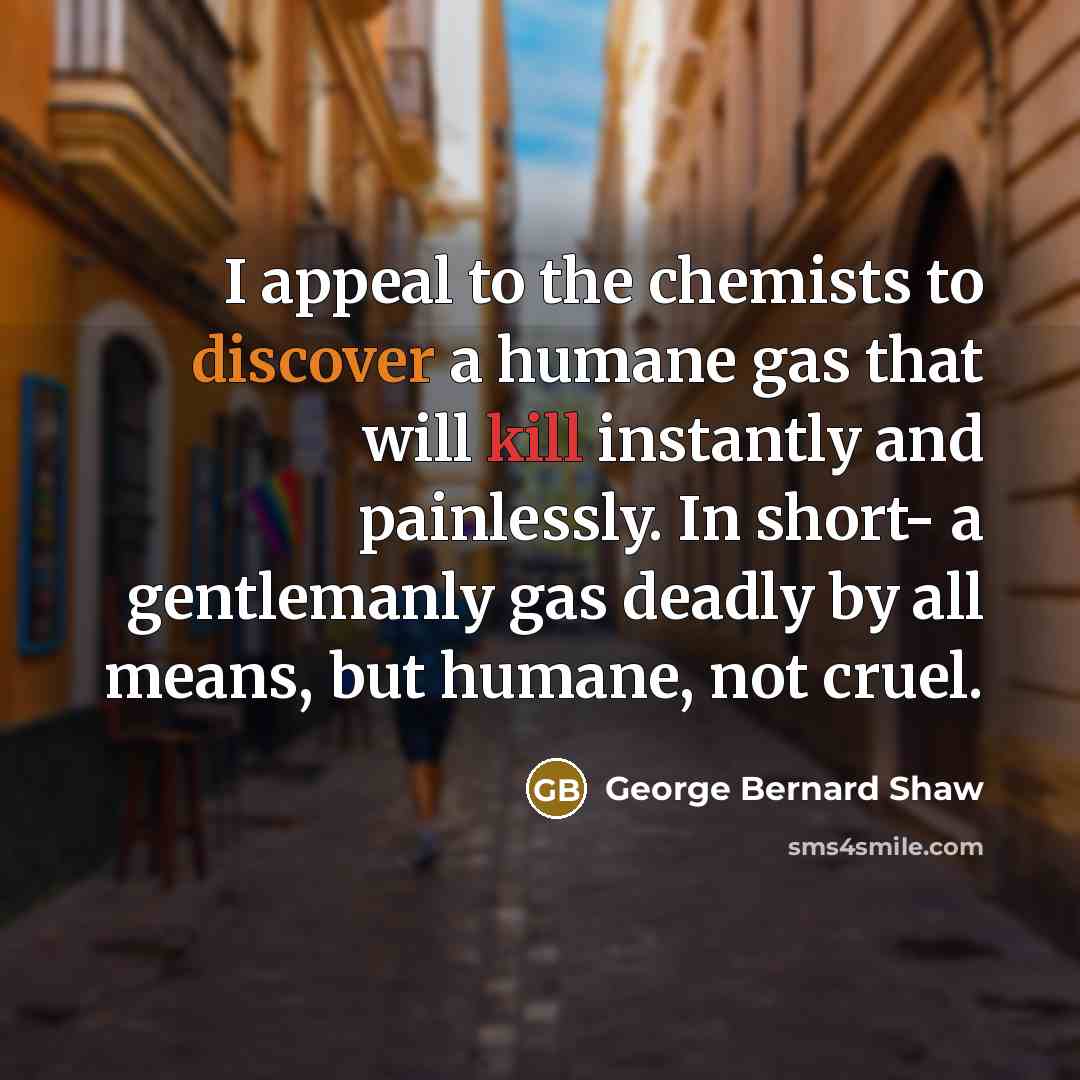 “I appeal to the chemists to discover a humane gas…” quote by George Bernard Shaw