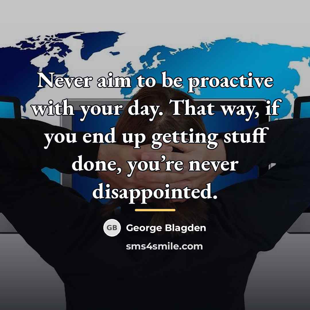 “Never aim to be proactive with your day. That way,…” quote by George Blagden