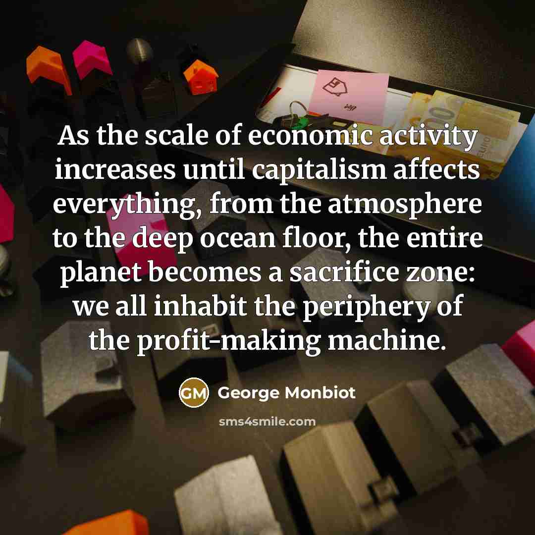 “As the scale of economic activity increases until capitalism affects…” quote by George Monbiot