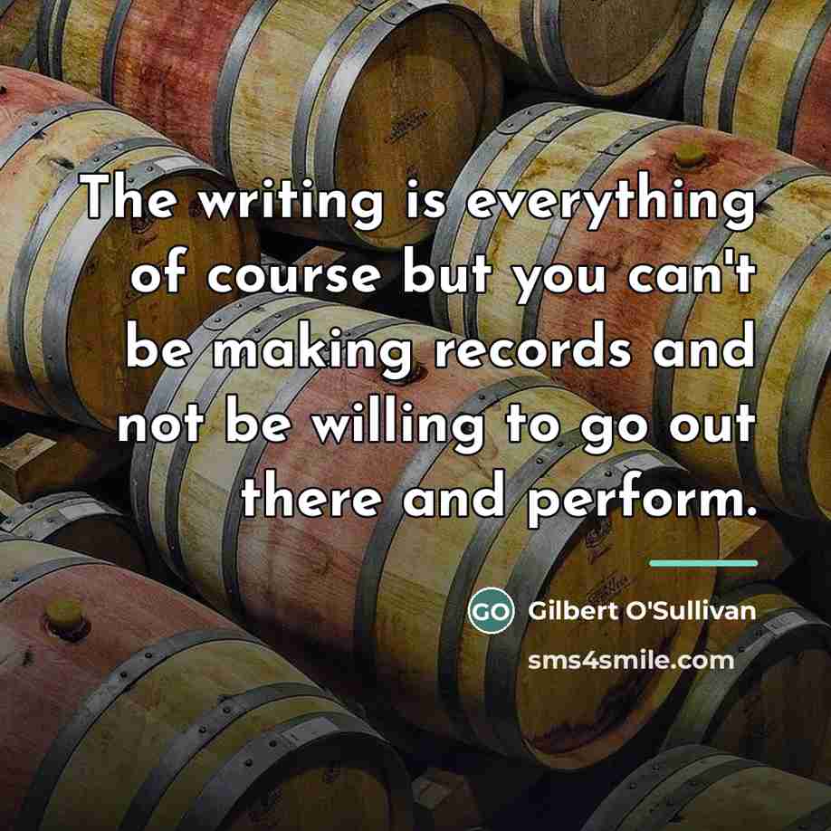 “The writing is everything of course but you can't be…” quote by Gilbert O'Sullivan