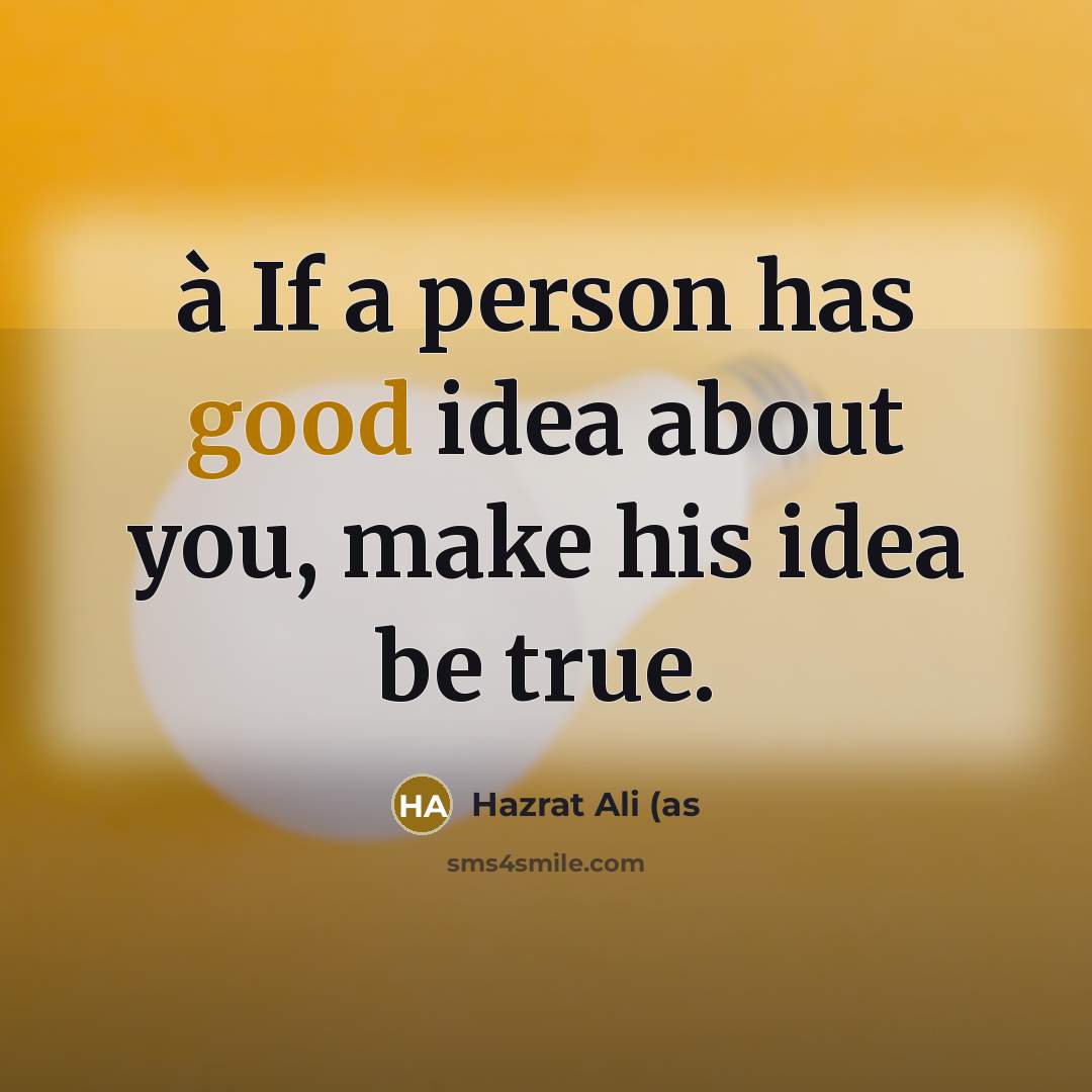 “à If a person has good idea about you, make his idea be true.” quote by Hazrat Ali (as