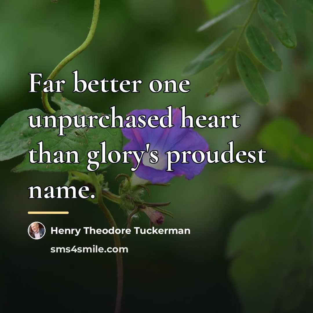 “Far better one unpurchased heart than glory's proudest name.…” quote by Henry Theodore Tuckerman