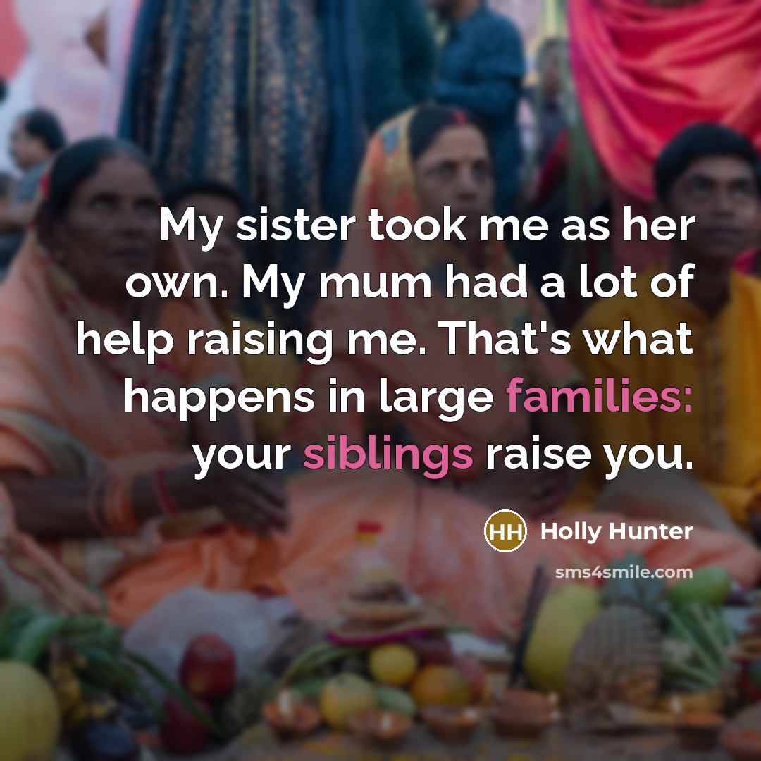 “My sister took me as her own. My mum had…” quote by Holly Hunter