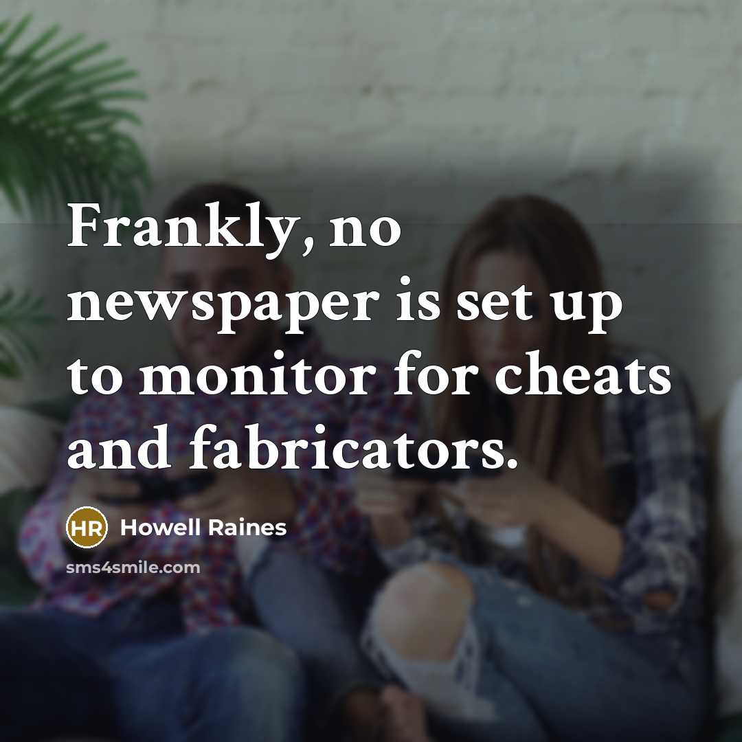 “Frankly, no newspaper is set up to monitor for cheats…” quote by Howell Raines
