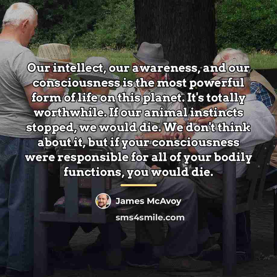 “Our intellect, our awareness, and our consciousness is the most…” quote by James McAvoy