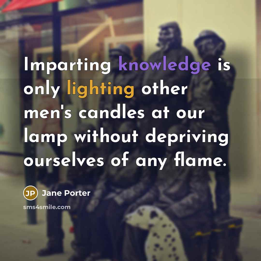 “Imparting knowledge is only lighting other men's candles at our lamp without depriving ourselves of any flame.” quote by Jane Porter