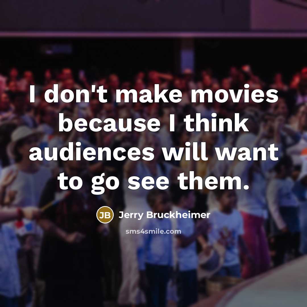 “I don't make movies because I think audiences will want…” quote by Jerry Bruckheimer