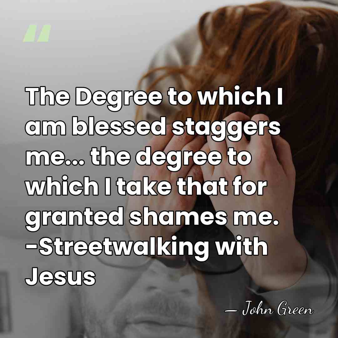 The Degree to which I am blessed staggers me... the degree to&hellip; - John Green