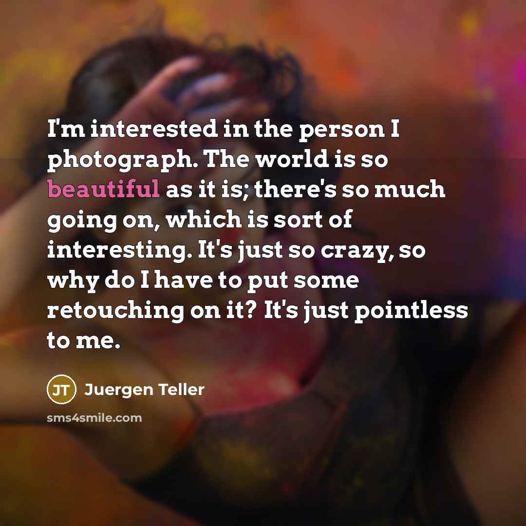 “I'm interested in the person I photograph. The world is…” quote by Juergen Teller