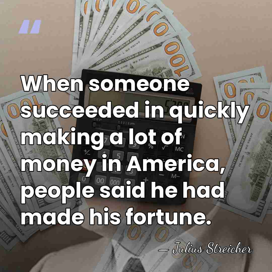 When someone succeeded in quickly making a lot of money in America,&hellip; - Julius Streicher