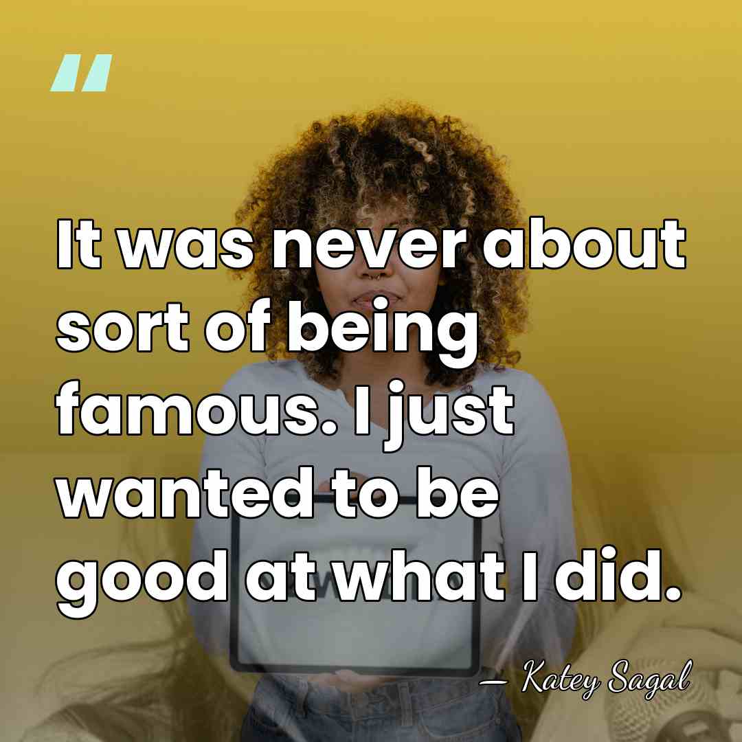 It was never about sort of being famous. I just wanted to&hellip; - Katey Sagal