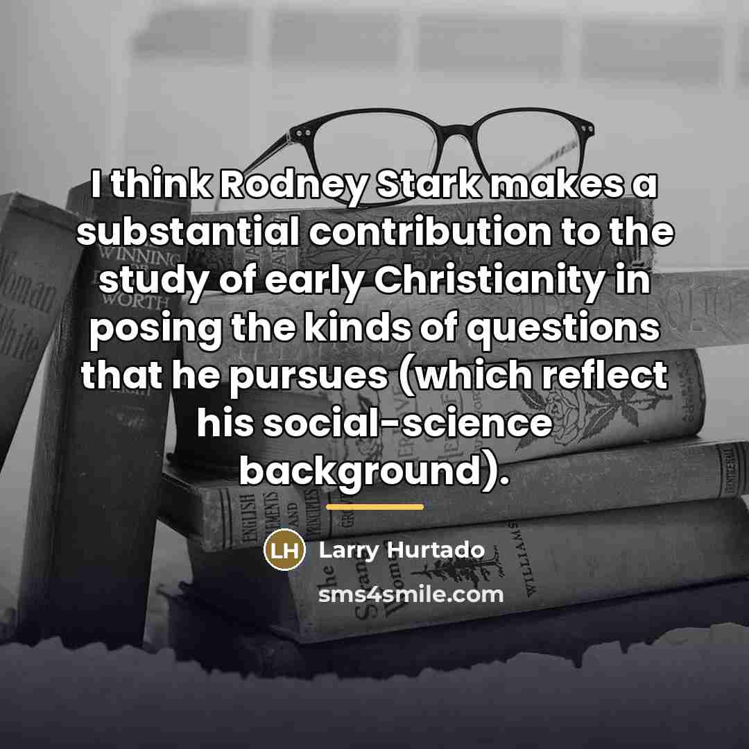“I think Rodney Stark makes a substantial contribution to the…” quote by Larry Hurtado