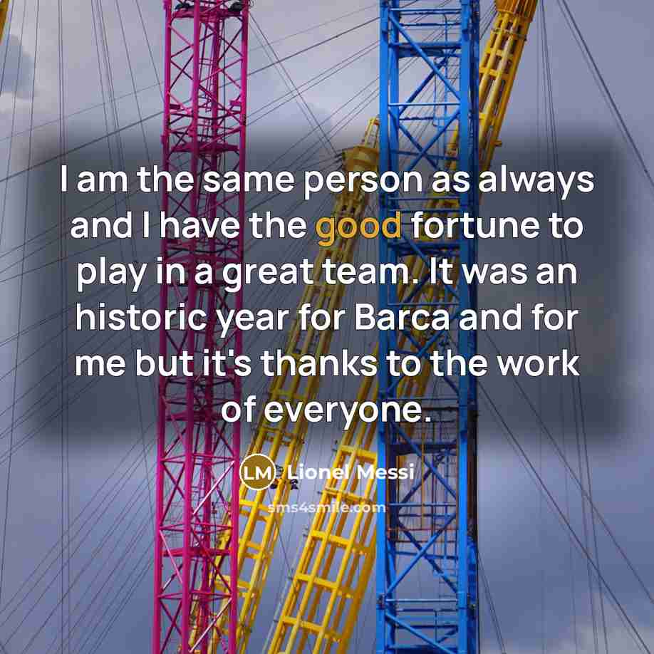 “I am the same person as always and I have…” quote by Lionel Messi