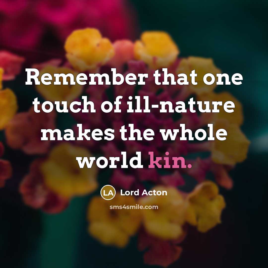 “Remember that one touch of ill-nature makes the whole world…” quote by Lord Acton