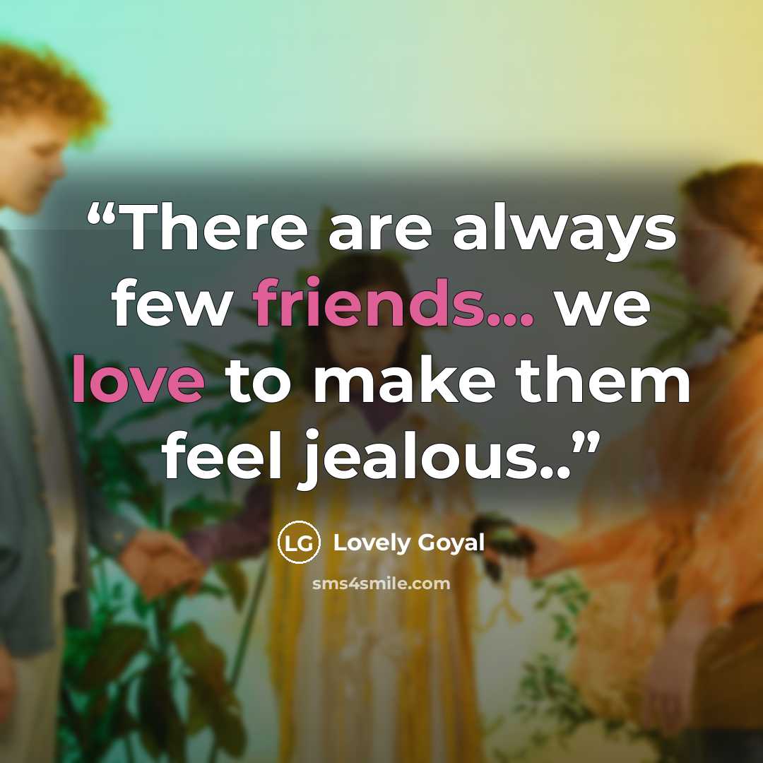 “There are always few friends... we love to make them feel jealous..” quote by Lovely Goyal