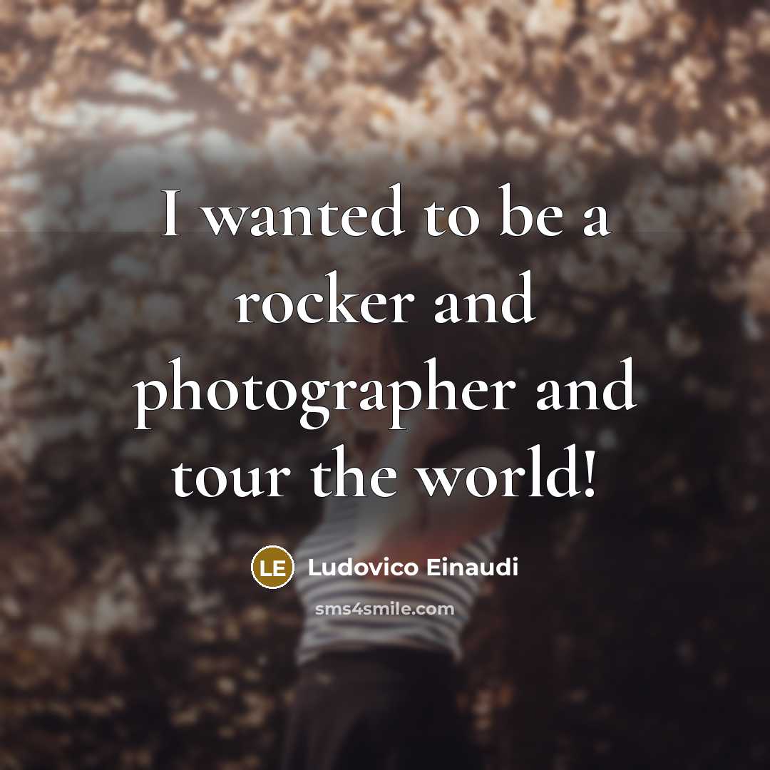 “I wanted to be a rocker and photographer and tour…” quote by Ludovico Einaudi