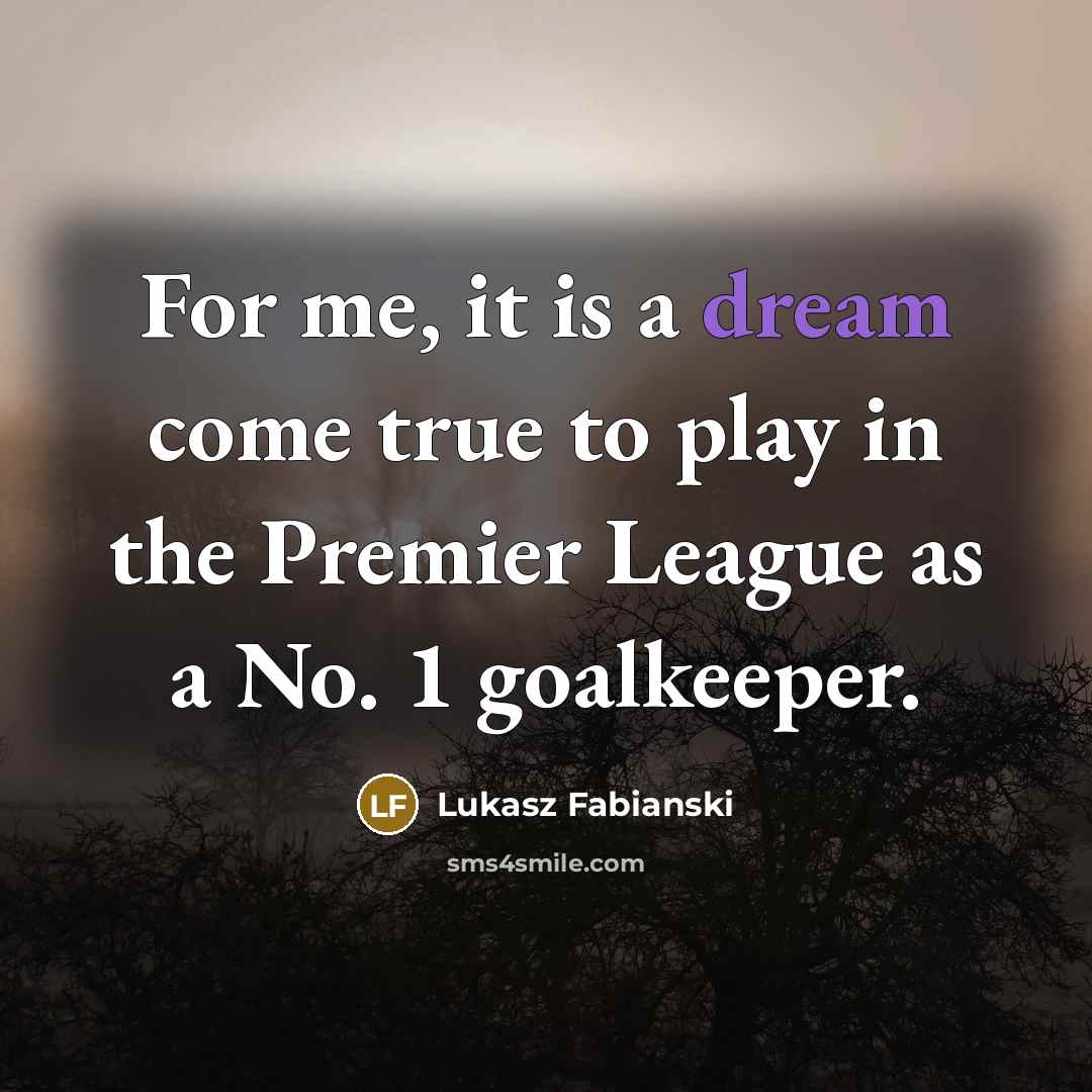 “For me, it is a dream come true to play…” quote by Lukasz Fabianski
