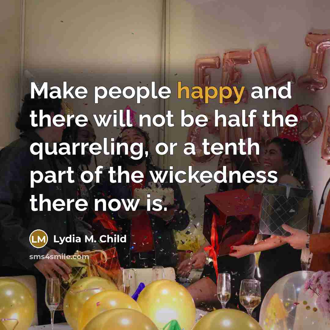 “Make people happy and there will not be half the…” quote by Lydia M. Child