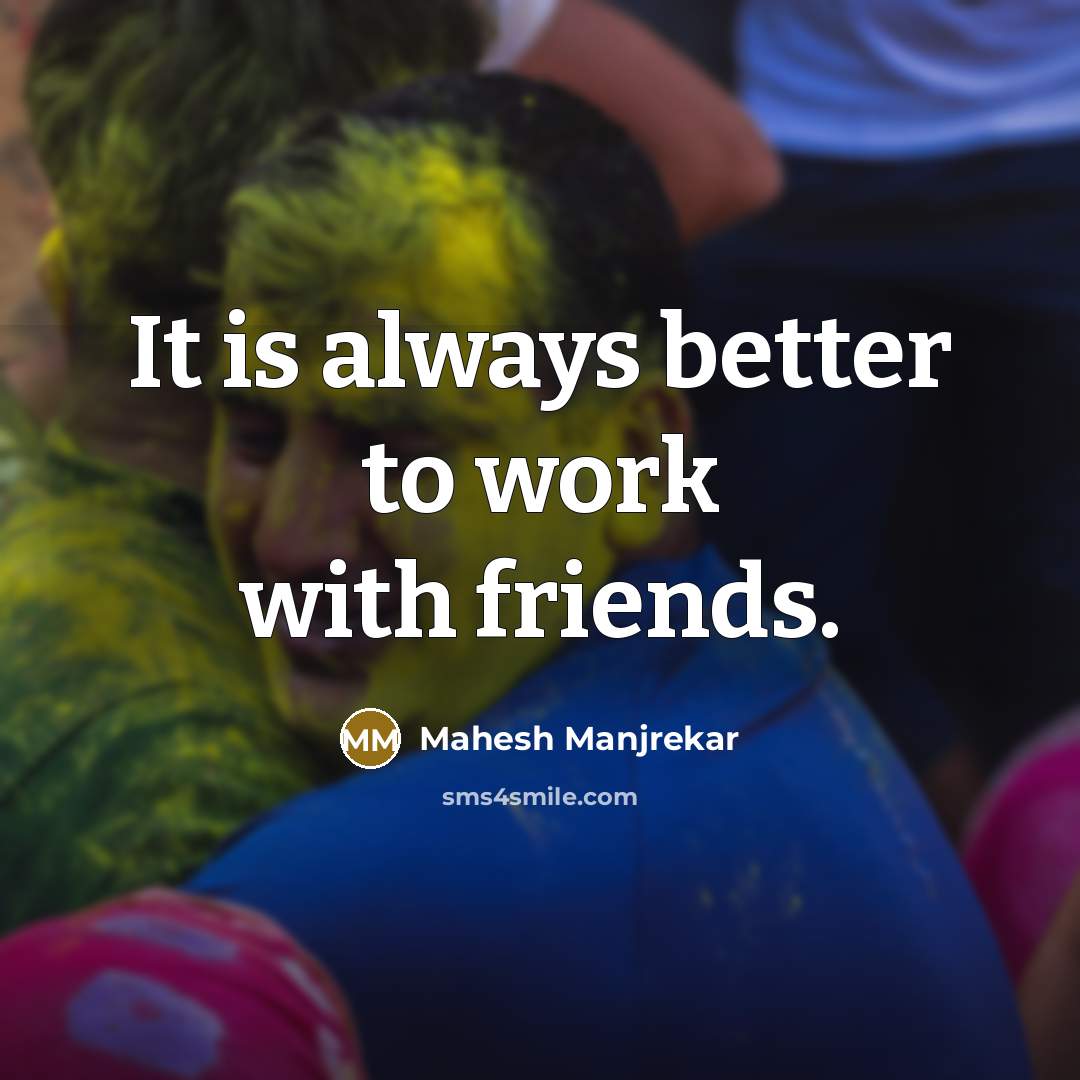 “It is always better to work with friends.…” quote by Mahesh Manjrekar