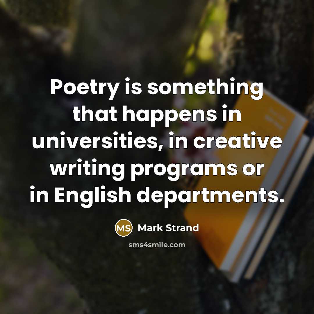 “Poetry is something that happens in universities, in creative writing…” quote by Mark Strand