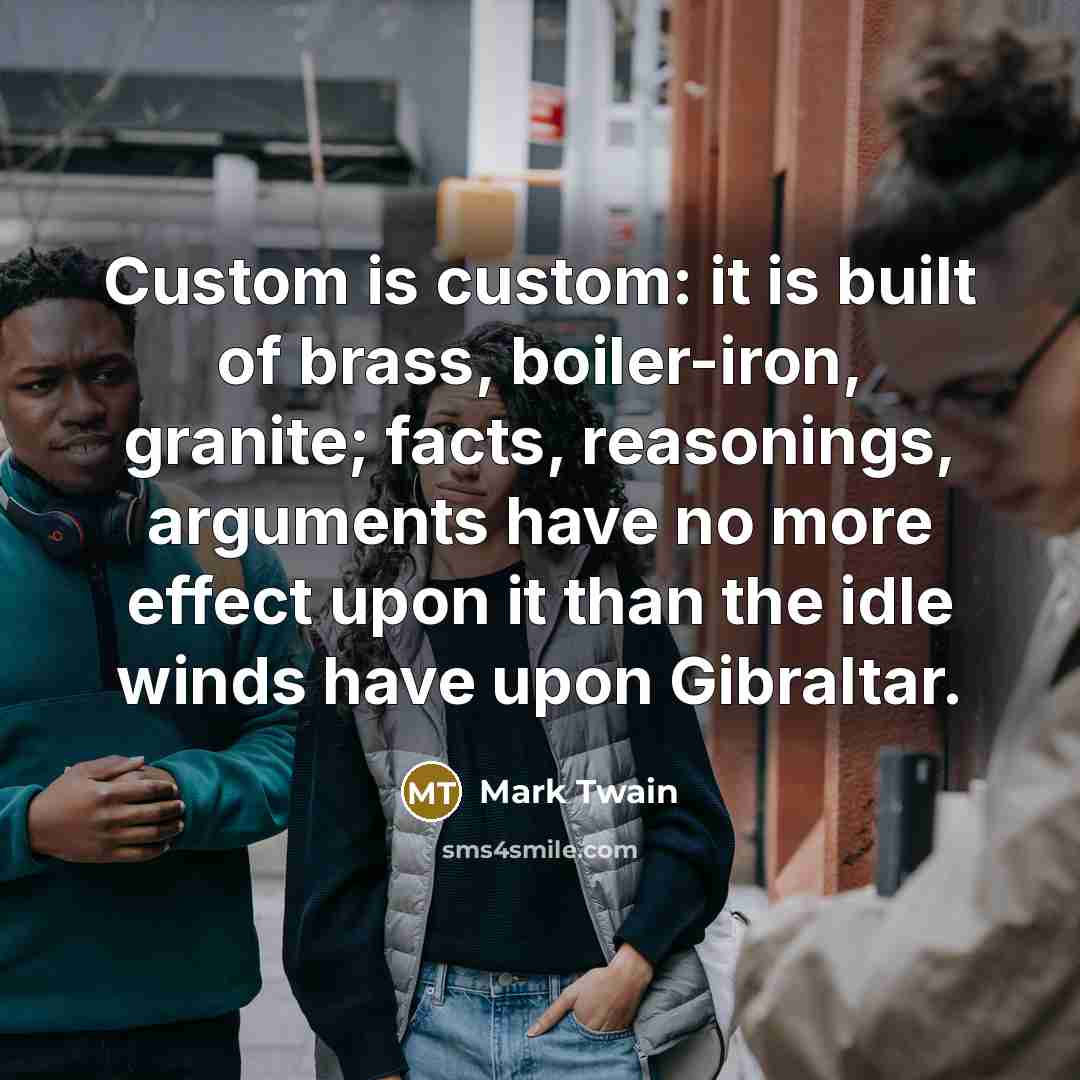 “Custom is custom: it is built of brass, boiler-iron, granite;…” quote by Mark Twain
