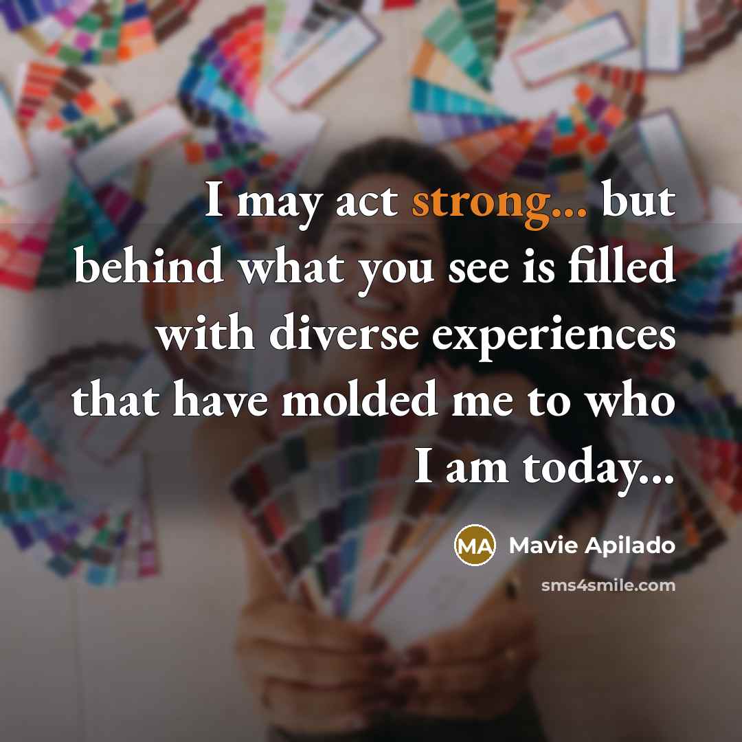 “I may act strong... but behind what you see is…” quote by Mavie Apilado